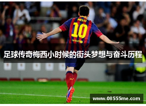 足球传奇梅西小时候的街头梦想与奋斗历程