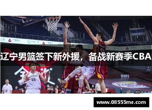 辽宁男篮签下新外援，备战新赛季CBA